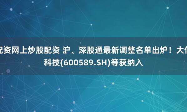 配资网上炒股配资 沪、深股通最新调整名单出炉！大位科技(600589.SH)等获纳入