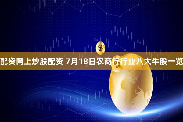 配资网上炒股配资 7月18日农商行行业八大牛股一览