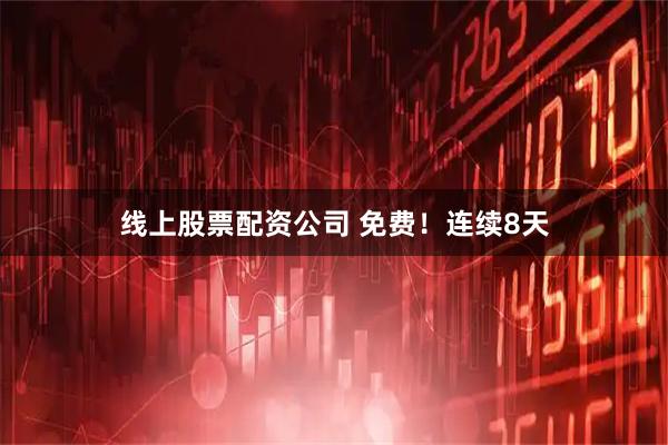 线上股票配资公司 免费!连续8天