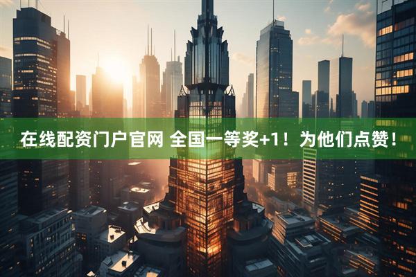 在线配资门户官网 全国一等奖+1!为他们点赞!