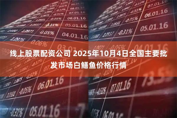 线上股票配资公司 2025年10月4日全国主要批发市场白鳝鱼价格行情