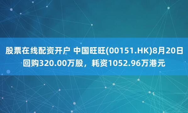 股票在线配资开户 中国旺旺(00151.HK)8月20日回购320.00万股，耗资1052.96万港元