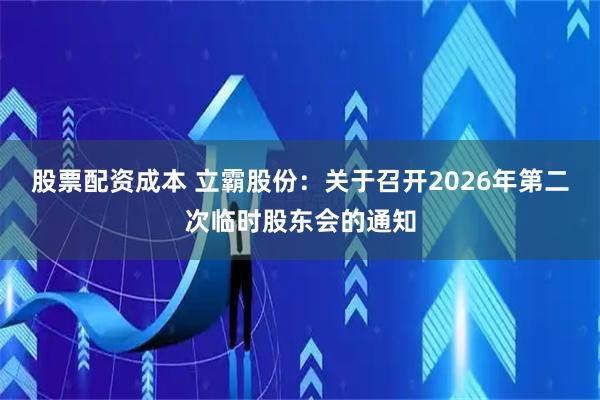 股票配资成本 立霸股份：关于召开2026年第二次临时股东会的通知